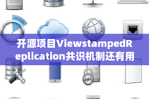 开源项目ViewstampedReplication共识机制还有用吗 开源项目ViewstampedReplication共识机制还有用吗