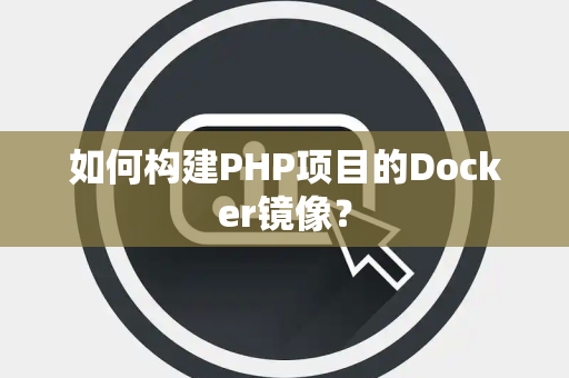 如何构建PHP项目的Docker镜像？