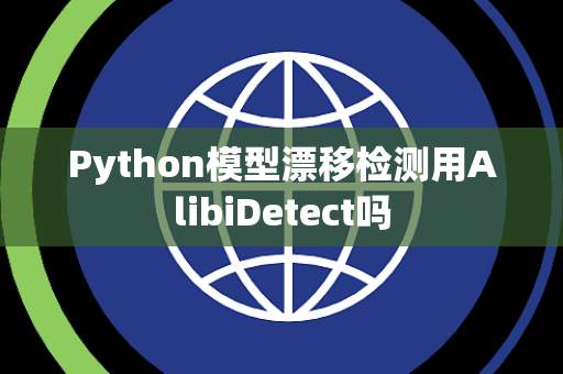 Python模型漂移检测用AlibiDetect吗 Python模型漂移检测用AlibiDetect吗