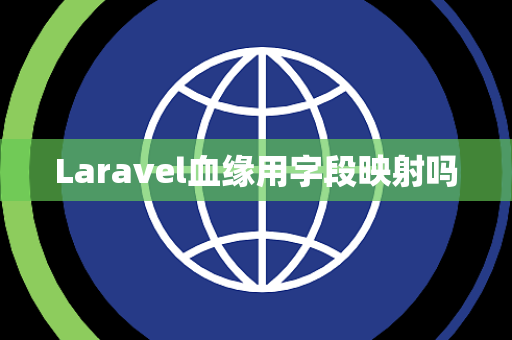 Laravel血缘用字段映射吗 Laravel血缘用字段映射吗