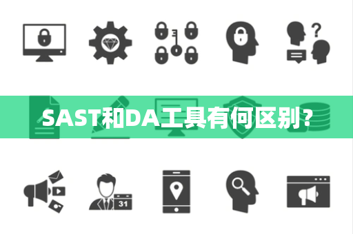 SAST和DA工具有何区别？