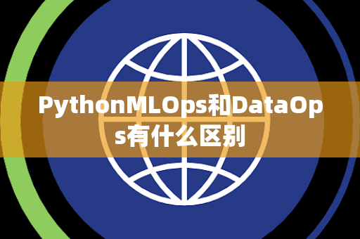PythonMLOps和DataOps有什么区别