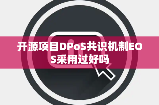 开源项目DPoS共识机制EOS采用过好吗 开源项目DPoS共识机制EOS采用过好吗
