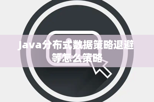 Java分布式数据策略退避等怎么策略 Java分布式数据策略退避等怎么策略