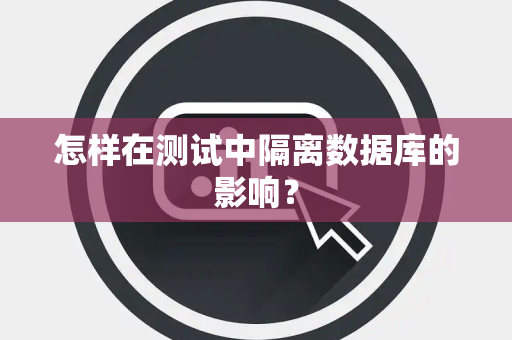 怎样在测试中隔离数据库的影响? 怎样在测试中隔离数据库的影响?