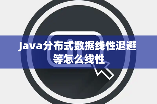 Java分布式数据线性退避等怎么线性 Java分布式数据线性退避等怎么线性