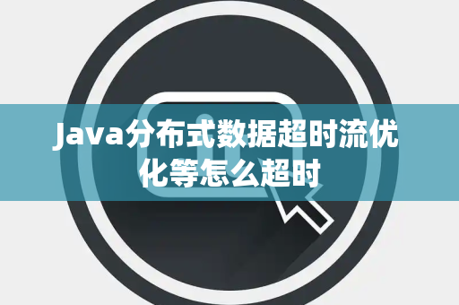 Java分布式数据超时流优化等怎么超时 Java分布式数据超时流优化等怎么超时