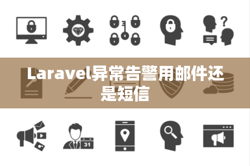 Laravel异常告警用邮件还是短信 Laravel异常告警用邮件还是短信