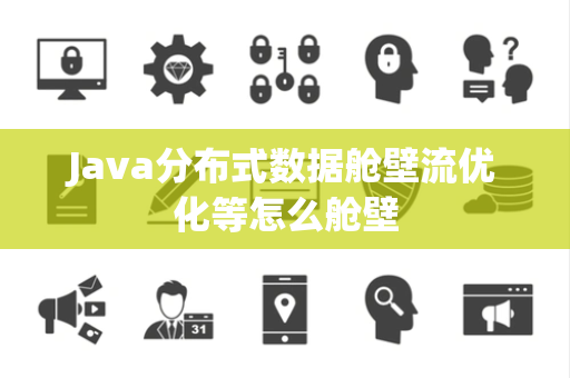 Java分布式数据舱壁流优化等怎么舱壁 Java分布式数据舱壁流优化等怎么舱壁