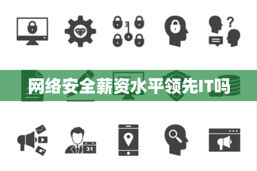网络安全薪资水平领先IT吗 网络安全薪资水平领先IT吗