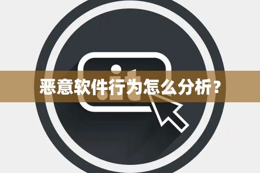 恶意软件行为怎么分析? 恶意软件行为怎么分析?