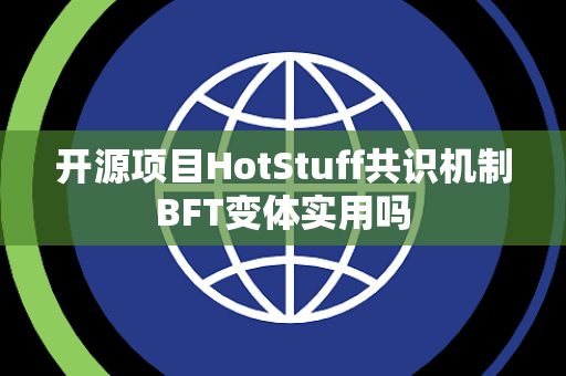 开源项目HotStuff共识机制BFT变体实用吗 开源项目HotStuff共识机制BFT变体实用吗