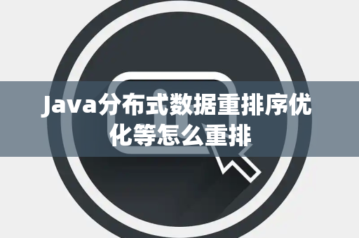 Java分布式数据重排序优化等怎么重排 Java分布式数据重排序优化等怎么重排