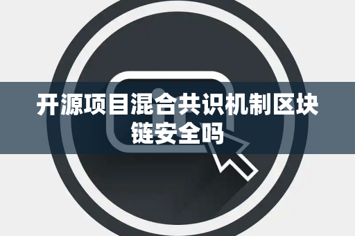 开源项目混合共识机制区块链安全吗 开源项目混合共识机制区块链安全吗