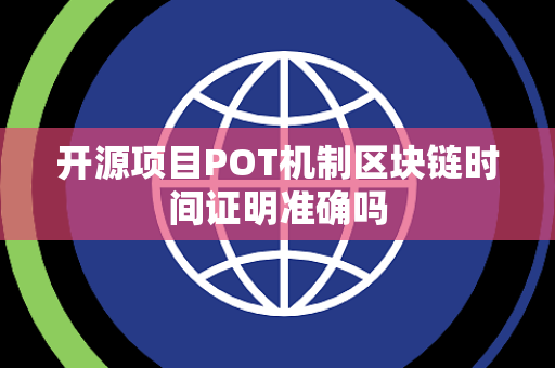 开源项目POT机制区块链时间证明准确吗 开源项目POT机制区块链时间证明准确吗