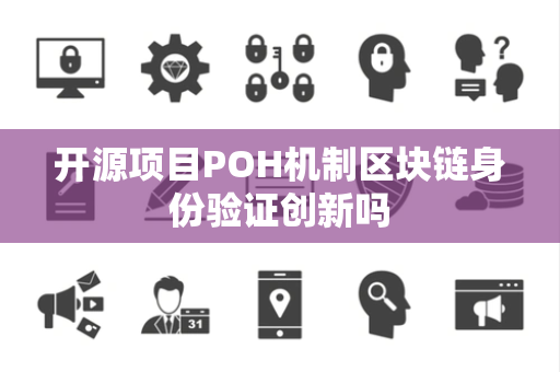 开源项目POH机制区块链身份验证创新吗 开源项目POH机制区块链身份验证创新吗