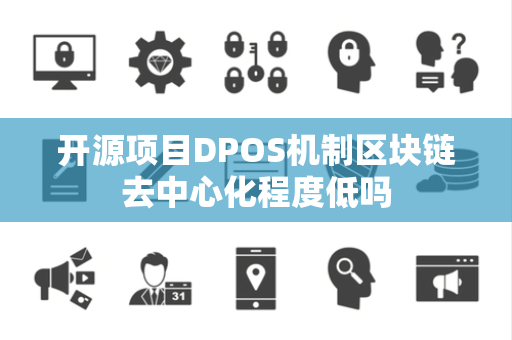 开源项目DPOS机制区块链去中心化程度低吗 开源项目DPOS机制区块链去中心化程度低吗