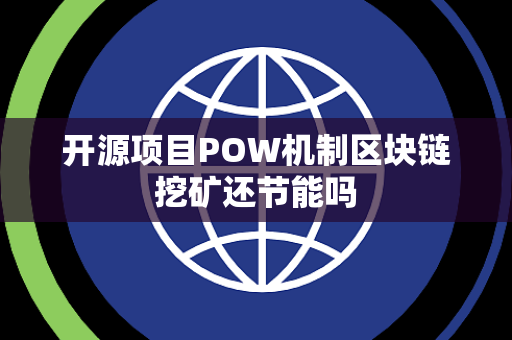开源项目POW机制区块链挖矿还节能吗 开源项目POW机制区块链挖矿还节能吗