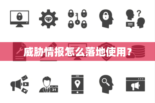 威胁情报怎么落地使用？