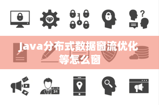 Java分布式数据窗流优化等怎么窗 Java分布式数据窗流优化等怎么窗