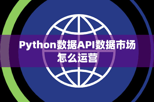 Python数据API数据市场怎么运营 Python数据API数据市场怎么运营