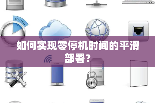如何实现零停机时间的平滑部署？