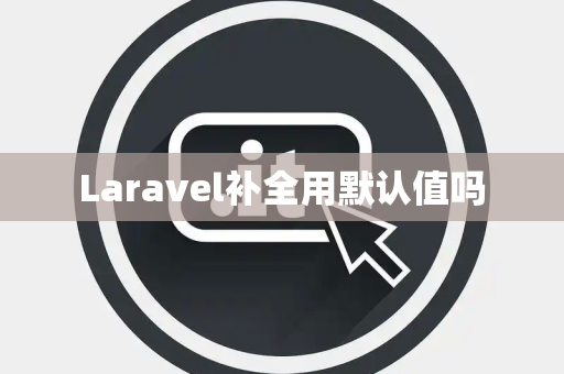 Laravel补全用默认值吗 Laravel补全用默认值吗