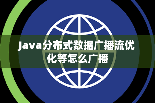 Java分布式数据广播流优化等怎么广播 Java分布式数据广播流优化等怎么广播
