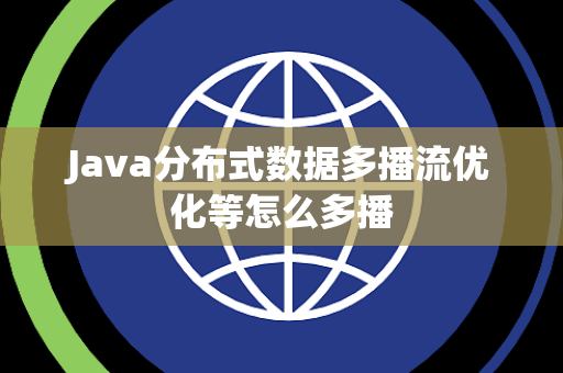 Java分布式数据多播流优化等怎么多播