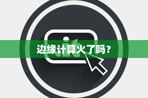 边缘计算火了吗? 边缘计算火了吗?