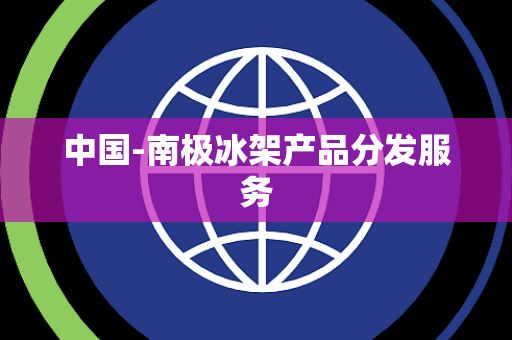 中国-南极冰架产品分发服务 中国-南极冰架产品分发服务