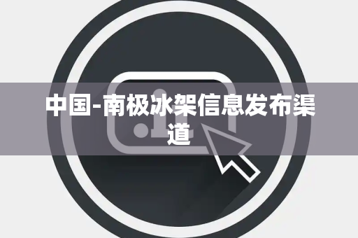 中国-南极冰架信息发布渠道 中国-南极冰架信息发布渠道