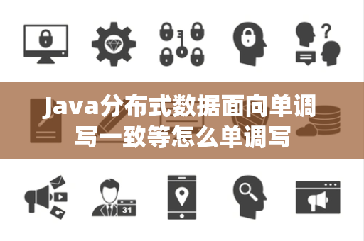 Java分布式数据面向单调写一致等怎么单调写 Java分布式数据面向单调写一致等怎么单调写