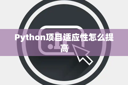 Python项目适应性怎么提高 Python项目适应性怎么提高