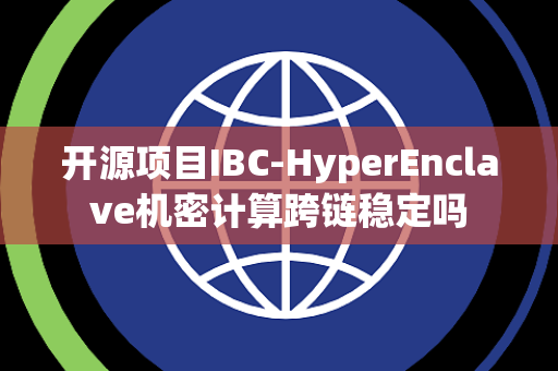 开源项目IBC-HyperEnclave机密计算跨链稳定吗 开源项目IBC-HyperEnclave机密计算跨链稳定吗