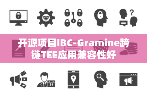 开源项目IBC-Gramine跨链TEE应用兼容性好 开源项目IBC-Gramine跨链TEE应用兼容性好