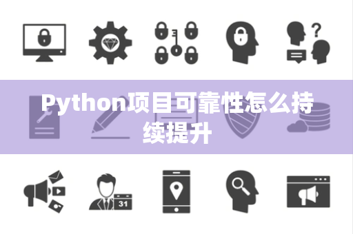 Python项目可靠性怎么持续提升 Python项目可靠性怎么持续提升