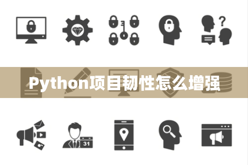Python项目韧性怎么增强 Python项目韧性怎么增强