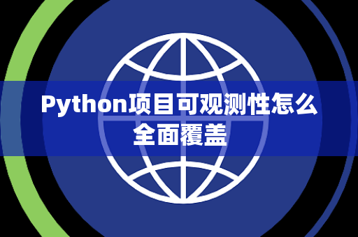 Python项目可观测性怎么全面覆盖 Python项目可观测性怎么全面覆盖