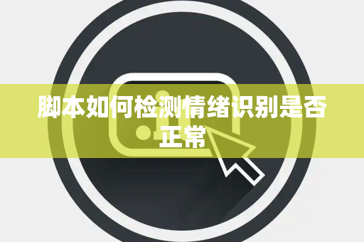 脚本如何检测情绪识别是否正常 脚本如何检测情绪识别是否正常