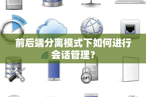 前后端分离模式下如何进行会话管理？