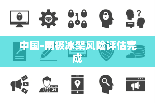 中国-南极冰架风险评估完成 中国-南极冰架风险评估完成