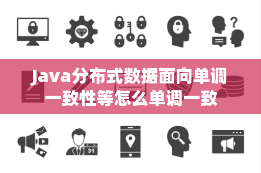 Java分布式数据面向单调一致性等怎么单调一致 Java分布式数据面向单调一致性等怎么单调一致