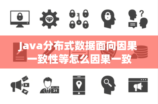 Java分布式数据面向因果一致性等怎么因果一致 Java分布式数据面向因果一致性等怎么因果一致
