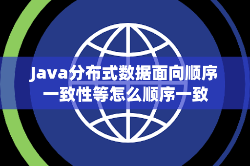 Java分布式数据面向顺序一致性等怎么顺序一致 Java分布式数据面向顺序一致性等怎么顺序一致