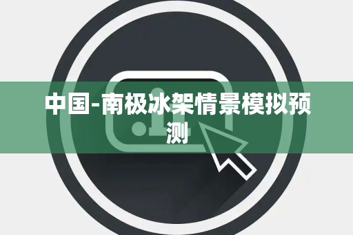 中国-南极冰架情景模拟预测 中国-南极冰架情景模拟预测