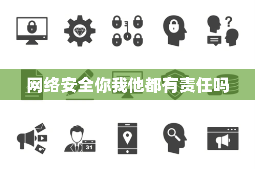 网络安全你我他都有责任吗 网络安全你我他都有责任吗