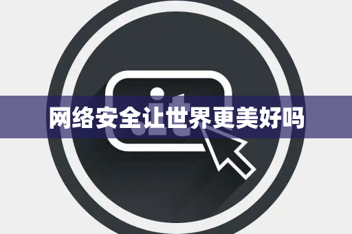 网络安全让世界更美好吗 网络安全让世界更美好吗