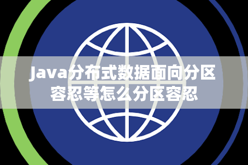 Java分布式数据面向分区容忍等怎么分区容忍 Java分布式数据面向分区容忍等怎么分区容忍