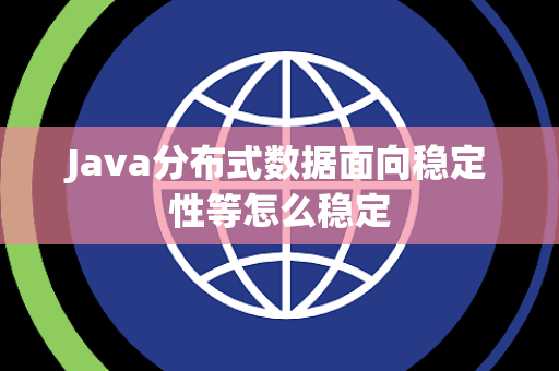 Java分布式数据面向稳定性等怎么稳定 Java分布式数据面向稳定性等怎么稳定